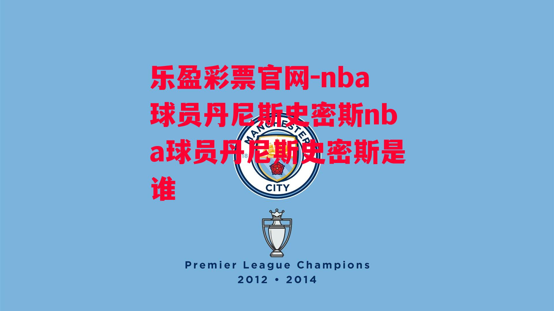 乐盈彩票官网-nba球员丹尼斯史密斯nba球员丹尼斯史密斯是谁